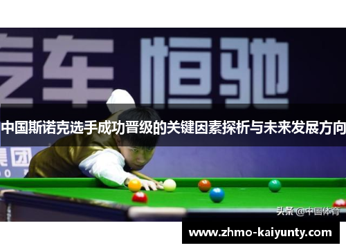中国斯诺克选手成功晋级的关键因素探析与未来发展方向 中国斯诺克选手成功晋级的关键因素探析与未来发展方向