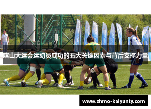 喀山大运会运动员成功的五大关键因素与背后支撑力量