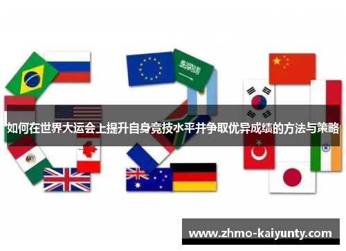 如何在世界大运会上提升自身竞技水平并争取优异成绩的方法与策略 如何在世界大运会上提升自身竞技水平并争取优异成绩的方法与策略