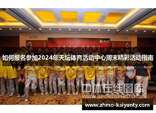 如何报名参加2024年天坛体育活动中心周末精彩活动指南 如何报名参加2024年天坛体育活动中心周末精彩活动指南