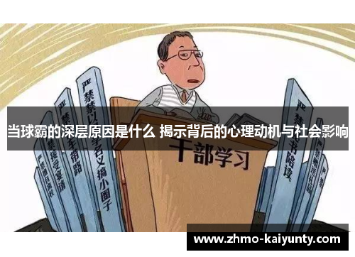 当球霸的深层原因是什么 揭示背后的心理动机与社会影响 当球霸的深层原因是什么 揭示背后的心理动机与社会影响