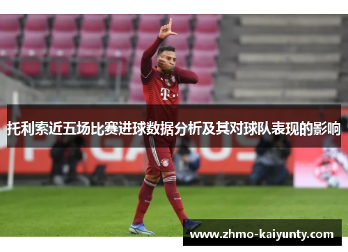 托利索近五场比赛进球数据分析及其对球队表现的影响 托利索近五场比赛进球数据分析及其对球队表现的影响