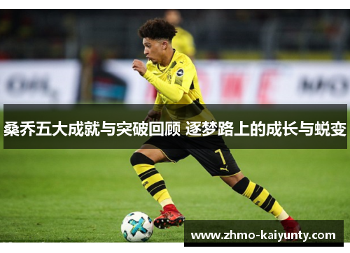 桑乔五大成就与突破回顾 逐梦路上的成长与蜕变 桑乔五大成就与突破回顾 逐梦路上的成长与蜕变