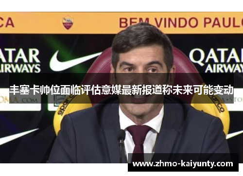 丰塞卡帅位面临评估意媒最新报道称未来可能变动 丰塞卡帅位面临评估意媒最新报道称未来可能变动