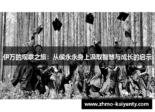 伊万的观察之旅:从侯永永身上汲取智慧与成长的启示 伊万的观察之旅:从侯永永身上汲取智慧与成长的启示