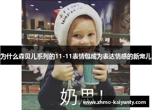 为什么森贝儿系列的11-11表情包成为表达情感的新宠儿 为什么森贝儿系列的11-11表情包成为表达情感的新宠儿