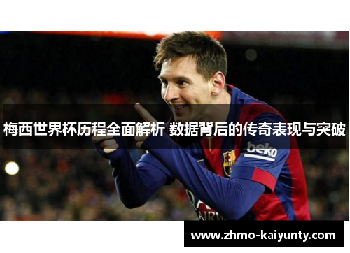 梅西世界杯历程全面解析 数据背后的传奇表现与突破 梅西世界杯历程全面解析 数据背后的传奇表现与突破