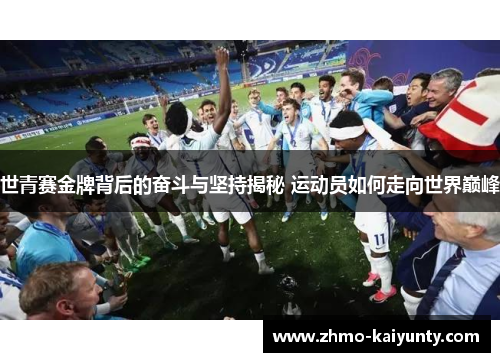 世青赛金牌背后的奋斗与坚持揭秘 运动员如何走向世界巅峰 世青赛金牌背后的奋斗与坚持揭秘 运动员如何走向世界巅峰