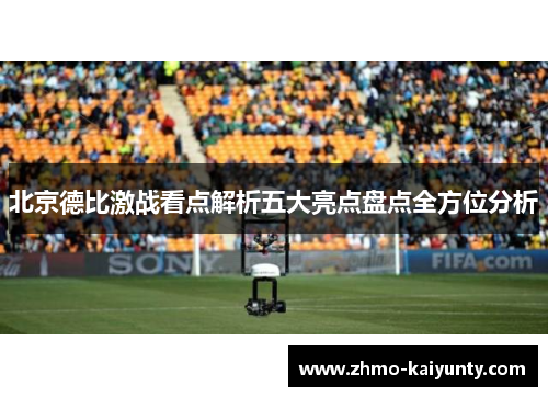 北京德比激战看点解析五大亮点盘点全方位分析 北京德比激战看点解析五大亮点盘点全方位分析