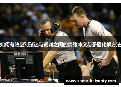 如何有效应对球迷与裁判之间的情绪冲突与矛盾化解方法 如何有效应对球迷与裁判之间的情绪冲突与矛盾化解方法