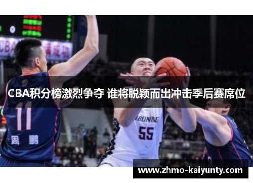 CBA积分榜激烈争夺 谁将脱颖而出冲击季后赛席位 CBA积分榜激烈争夺 谁将脱颖而出冲击季后赛席位