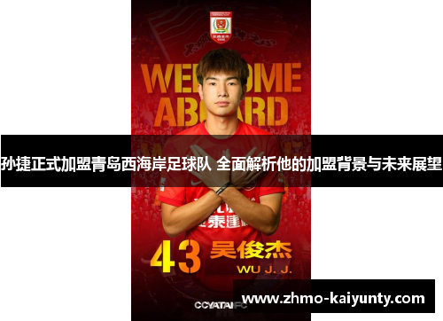 孙捷正式加盟青岛西海岸足球队 全面解析他的加盟背景与未来展望 孙捷正式加盟青岛西海岸足球队 全面解析他的加盟背景与未来展望