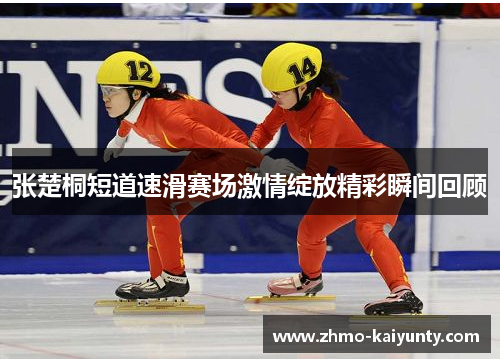 张楚桐短道速滑赛场激情绽放精彩瞬间回顾