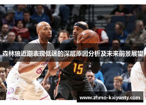 森林狼近期表现低迷的深层原因分析及未来前景展望 森林狼近期表现低迷的深层原因分析及未来前景展望