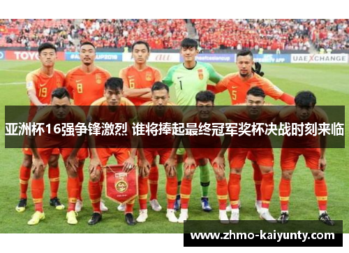 亚洲杯16强争锋激烈 谁将捧起最终冠军奖杯决战时刻来临 亚洲杯16强争锋激烈 谁将捧起最终冠军奖杯决战时刻来临