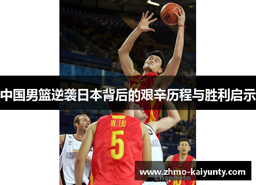 中国男篮逆袭日本背后的艰辛历程与胜利启示 中国男篮逆袭日本背后的艰辛历程与胜利启示