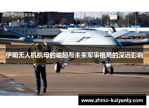 伊朗无人机航母的崛起与未来军事格局的深远影响 伊朗无人机航母的崛起与未来军事格局的深远影响