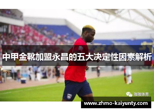 中甲金靴加盟永昌的五大决定性因素解析 中甲金靴加盟永昌的五大决定性因素解析