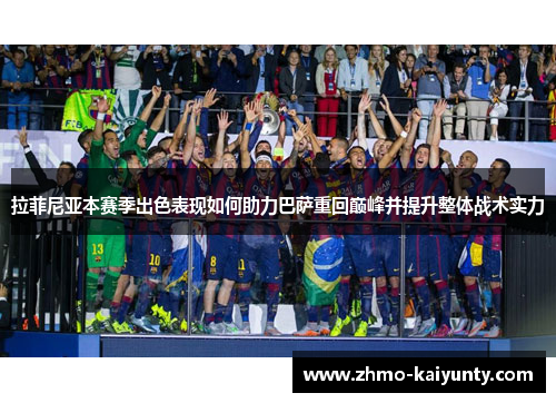 拉菲尼亚本赛季出色表现如何助力巴萨重回巅峰并提升整体战术实力 拉菲尼亚本赛季出色表现如何助力巴萨重回巅峰并提升整体战术实力