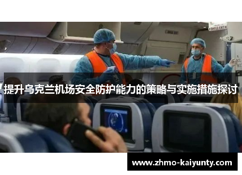 提升乌克兰机场安全防护能力的策略与实施措施探讨 提升乌克兰机场安全防护能力的策略与实施措施探讨
