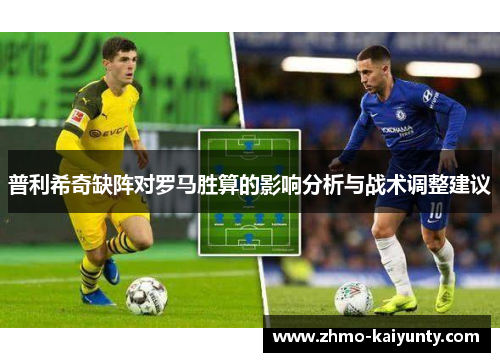 普利希奇缺阵对罗马胜算的影响分析与战术调整建议 普利希奇缺阵对罗马胜算的影响分析与战术调整建议