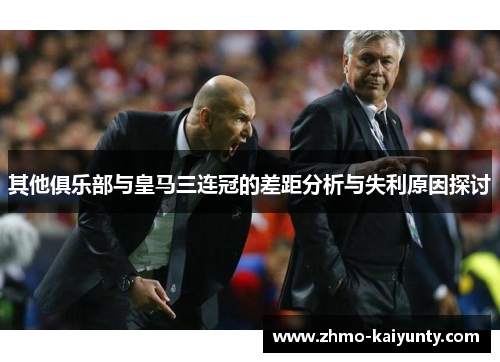 其他俱乐部与皇马三连冠的差距分析与失利原因探讨 其他俱乐部与皇马三连冠的差距分析与失利原因探讨