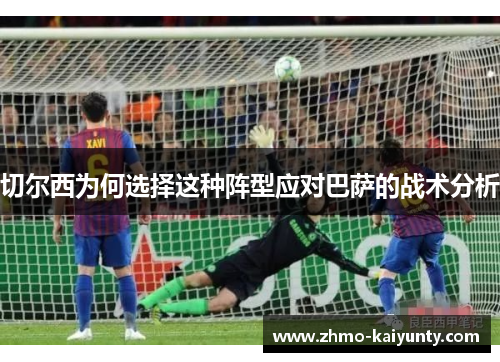 切尔西为何选择这种阵型应对巴萨的战术分析 切尔西为何选择这种阵型应对巴萨的战术分析