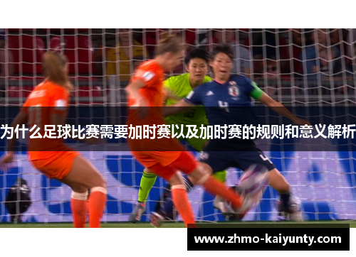 为什么足球比赛需要加时赛以及加时赛的规则和意义解析 为什么足球比赛需要加时赛以及加时赛的规则和意义解析