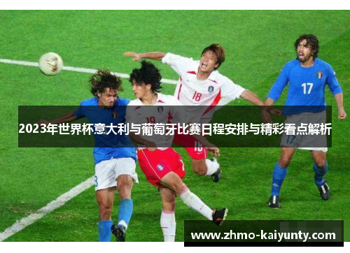 2023年世界杯意大利与葡萄牙比赛日程安排与精彩看点解析 2023年世界杯意大利与葡萄牙比赛日程安排与精彩看点解析