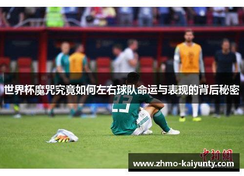 世界杯魔咒究竟如何左右球队命运与表现的背后秘密 世界杯魔咒究竟如何左右球队命运与表现的背后秘密