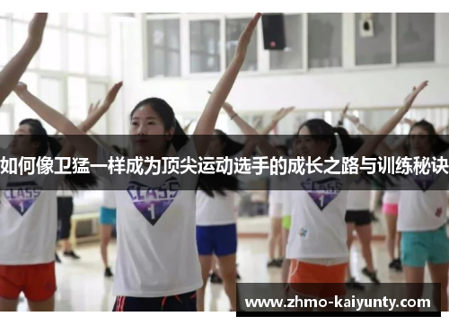 如何像卫猛一样成为顶尖运动选手的成长之路与训练秘诀 如何像卫猛一样成为顶尖运动选手的成长之路与训练秘诀