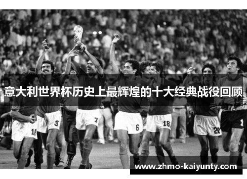 意大利世界杯历史上最辉煌的十大经典战役回顾 意大利世界杯历史上最辉煌的十大经典战役回顾