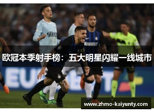 欧冠本季射手榜:五大明星闪耀一线城市 欧冠本季射手榜:五大明星闪耀一线城市
