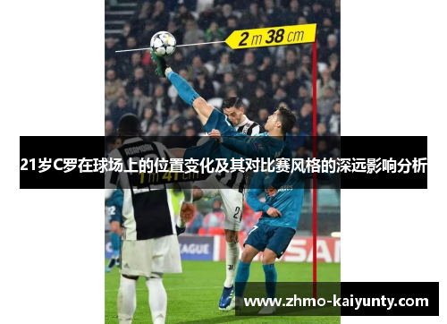 21岁C罗在球场上的位置变化及其对比赛风格的深远影响分析 21岁C罗在球场上的位置变化及其对比赛风格的深远影响分析