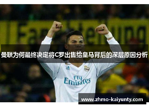 曼联为何最终决定将C罗出售给皇马背后的深层原因分析 曼联为何最终决定将C罗出售给皇马背后的深层原因分析