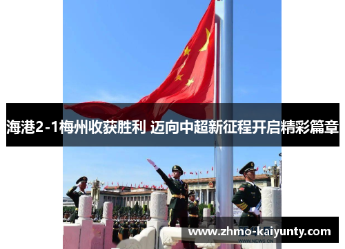 海港2-1梅州收获胜利 迈向中超新征程开启精彩篇章 海港2-1梅州收获胜利 迈向中超新征程开启精彩篇章