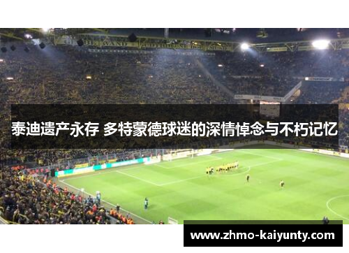泰迪遗产永存 多特蒙德球迷的深情悼念与不朽记忆 泰迪遗产永存 多特蒙德球迷的深情悼念与不朽记忆