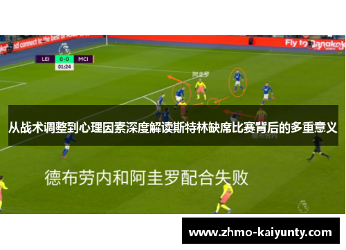 从战术调整到心理因素深度解读斯特林缺席比赛背后的多重意义 从战术调整到心理因素深度解读斯特林缺席比赛背后的多重意义