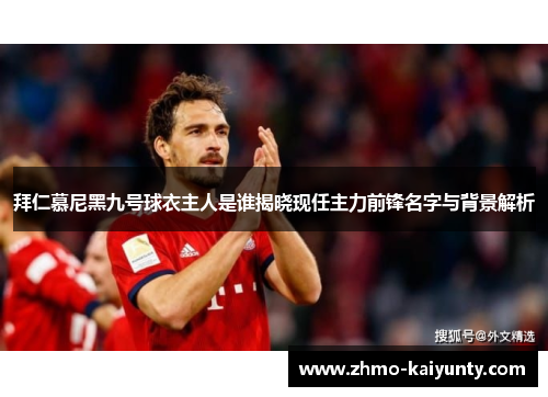 拜仁慕尼黑九号球衣主人是谁揭晓现任主力前锋名字与背景解析