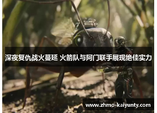 深夜复仇战火蔓延 火箭队与阿门联手展现绝佳实力 深夜复仇战火蔓延 火箭队与阿门联手展现绝佳实力