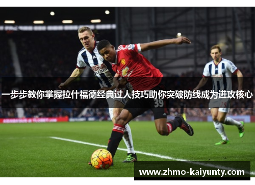 一步步教你掌握拉什福德经典过人技巧助你突破防线成为进攻核心 一步步教你掌握拉什福德经典过人技巧助你突破防线成为进攻核心