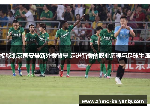 揭秘北京国安最新外援背景 走进新援的职业历程与足球生涯 揭秘北京国安最新外援背景 走进新援的职业历程与足球生涯