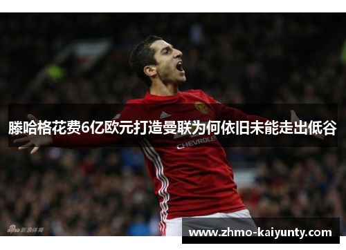 滕哈格花费6亿欧元打造曼联为何依旧未能走出低谷 滕哈格花费6亿欧元打造曼联为何依旧未能走出低谷