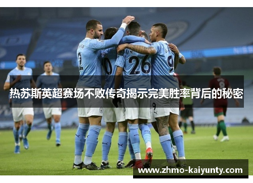 热苏斯英超赛场不败传奇揭示完美胜率背后的秘密 热苏斯英超赛场不败传奇揭示完美胜率背后的秘密