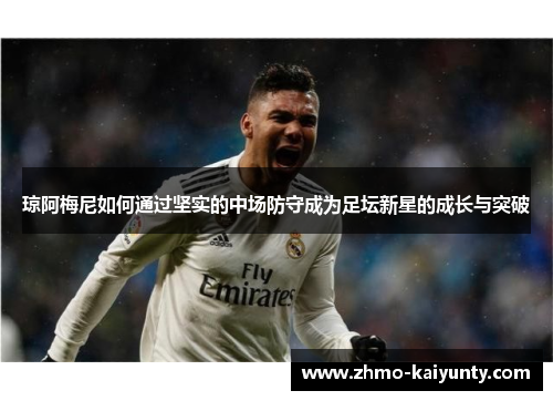 琼阿梅尼如何通过坚实的中场防守成为足坛新星的成长与突破