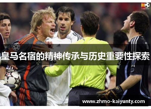 皇马名宿的精神传承与历史重要性探索 皇马名宿的精神传承与历史重要性探索
