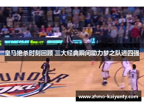 皇马绝杀时刻回顾 三大经典瞬间助力梦之队进四强 皇马绝杀时刻回顾 三大经典瞬间助力梦之队进四强