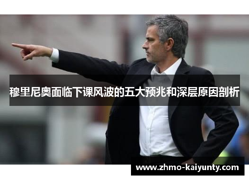 穆里尼奥面临下课风波的五大预兆和深层原因剖析