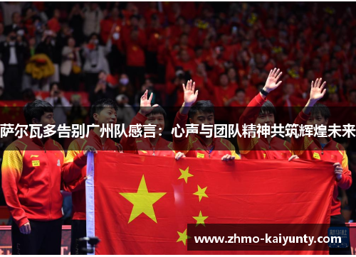 萨尔瓦多告别广州队感言:心声与团队精神共筑辉煌未来 萨尔瓦多告别广州队感言:心声与团队精神共筑辉煌未来