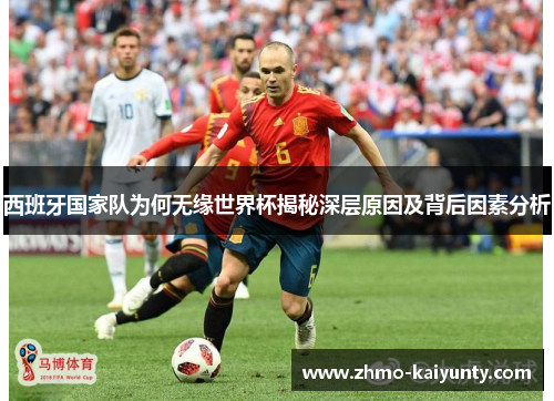 西班牙国家队为何无缘世界杯揭秘深层原因及背后因素分析 西班牙国家队为何无缘世界杯揭秘深层原因及背后因素分析